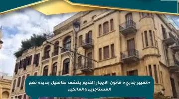 «تغيير جذري» قانون الإيجار القديم يكشف تفاصيل جديدة تهم المستأجرين والمالكين